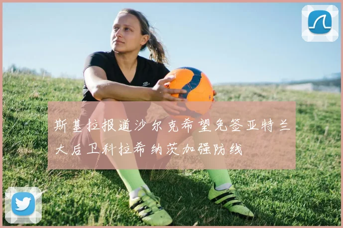 斯基拉报道沙尔克希望免签亚特兰大后卫科拉希纳茨加强防线