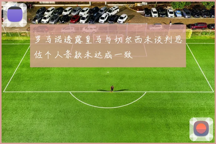 罗马诺透露皇马与切尔西未谈判恩佐个人条款未达成一致