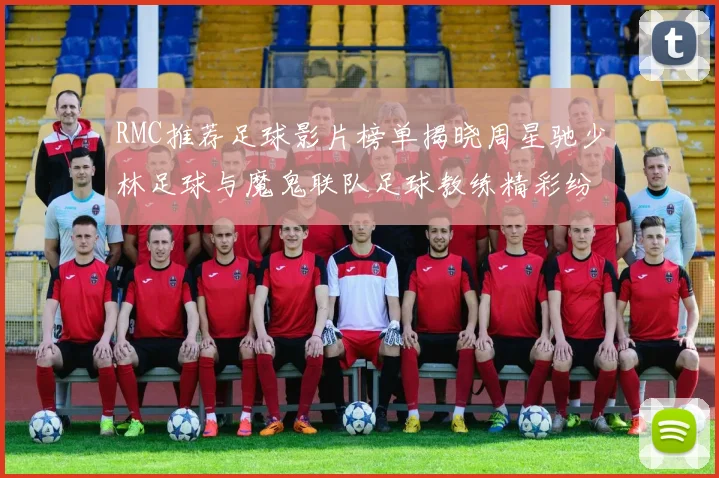 RMC推荐足球影片榜单揭晓周星驰少林足球与魔鬼联队足球教练精彩纷呈