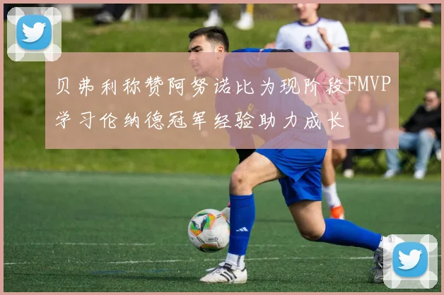 贝弗利称赞阿努诺比为现阶段FMVP学习伦纳德冠军经验助力成长