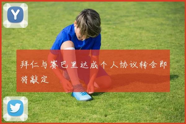 拜仁与赛巴里达成个人协议转会即将敲定